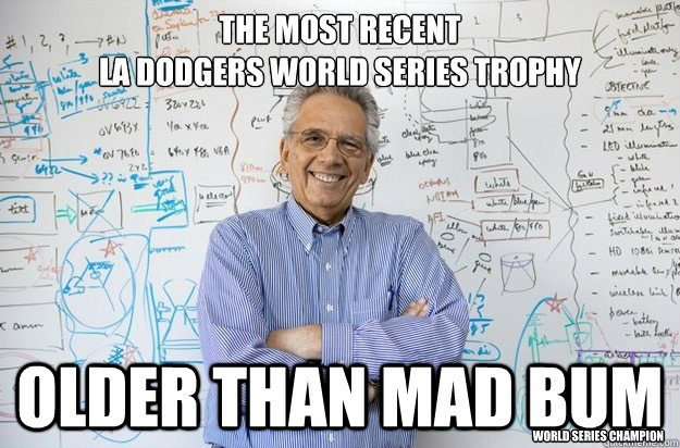 The most recent 
LA Dodgers world series trophy Older than Mad BUM World Series Champion - The most recent 
LA Dodgers world series trophy Older than Mad BUM World Series Champion  Engineering Professor