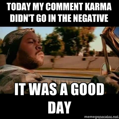 Today my comment karma 
didn't go in the negative  ICECUBE