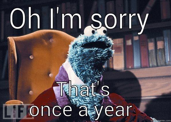 Eating cookie - OH I'M SORRY  THAT'S ONCE A YEAR  Cookie Monster