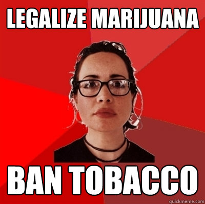 legalize marijuana  ban tobacco - legalize marijuana  ban tobacco  Liberal Douche Garofalo