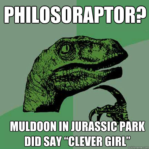 Philosoraptor? Muldoon in Jurassic Park did say “Clever Girl”  Philosoraptor