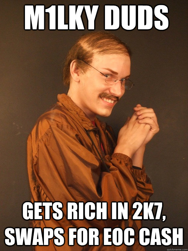 m1lky duds gets rich in 2k7, swaps for eoc cash  