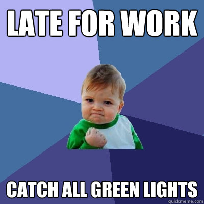 Late for work catch all green lights - Late for work catch all green lights  Success Kid