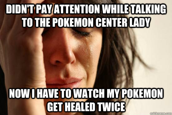 Didn't pay attention while talking to the Pokemon Center lady Now I have to watch my Pokemon get healed twice  First World Problems
