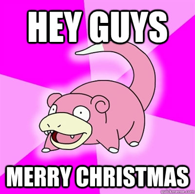 HEY GUYS MERRY CHRISTMAS  Slowpoke Earthquake