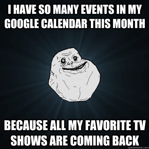 I have so many events in my Google Calendar this month because all my favorite TV shows are coming back  Forever Alone