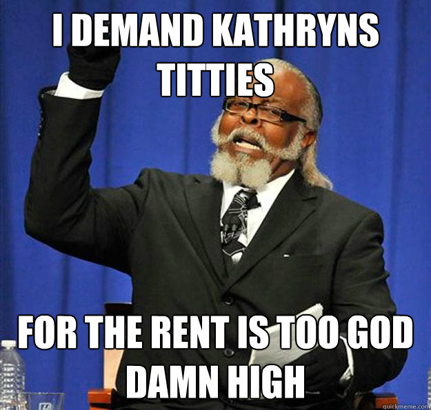 I demand Kathryns Titties For the Rent is too god damn high  Jimmy McMillan