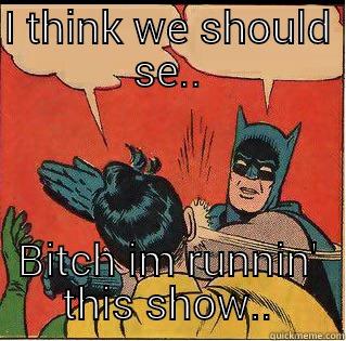 I THINK WE SHOULD SE.. BITCH IM RUNNIN' THIS SHOW.. Slappin Batman