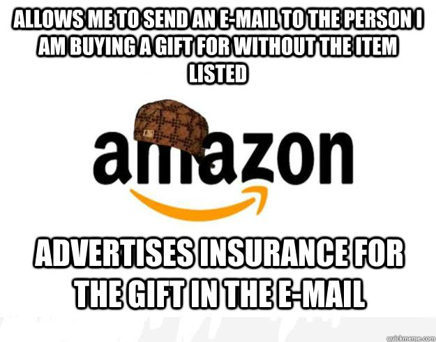 Allows me to send an e-mail to the person I am buying a gift for without the item listed Advertises insurance for the gift in the e-mail  Scumbag Amazon
