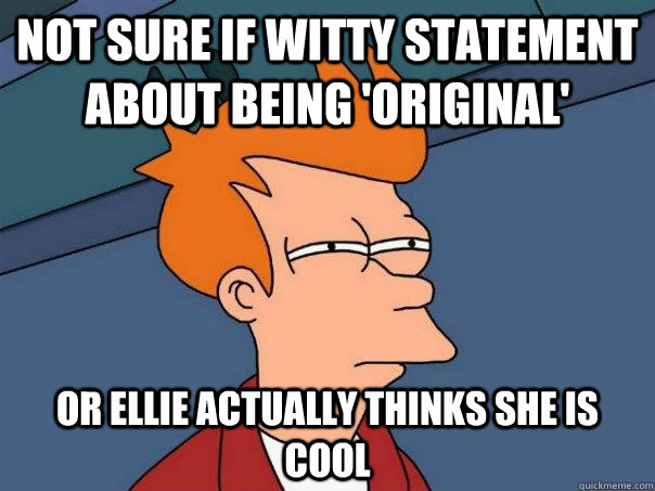 Not sure if witty statement about being 'original' Or Ellie actually thinks she is cool - Not sure if witty statement about being 'original' Or Ellie actually thinks she is cool  Futurama Fry