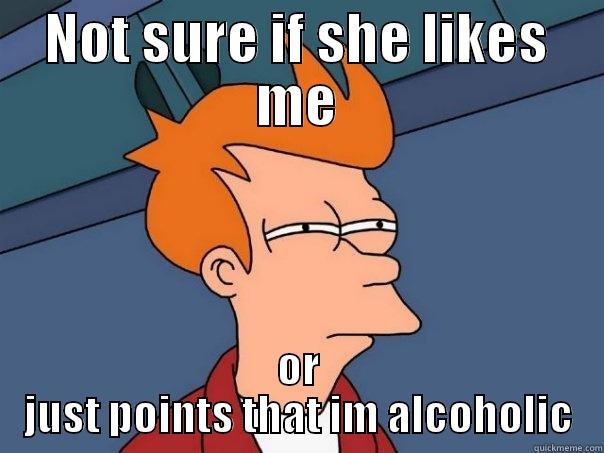 NOT SURE IF SHE LIKES ME OR JUST POINTS THAT IM ALCOHOLIC Futurama Fry