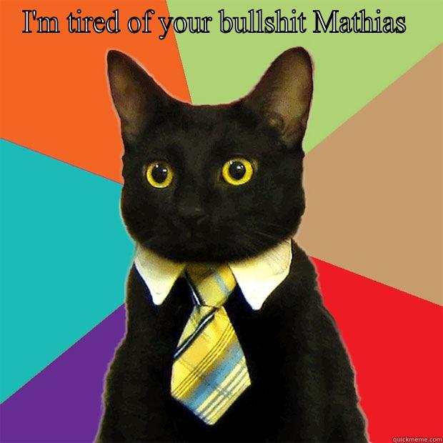 I'M TIRED OF YOUR BULLSHIT MATHIAS   Business Cat