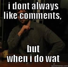 I DONT ALWAYS LIKE COMMENTS,  BUT WHEN I DO WAT Misc