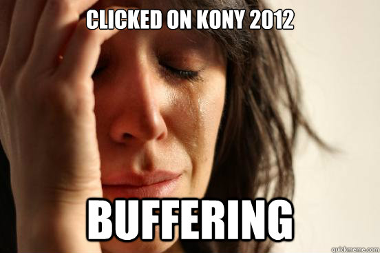 clicked on kony 2012 Buffering  First World Problems