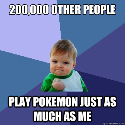 200,000 other people play pokemon just as much as me - 200,000 other people play pokemon just as much as me  Success Kid