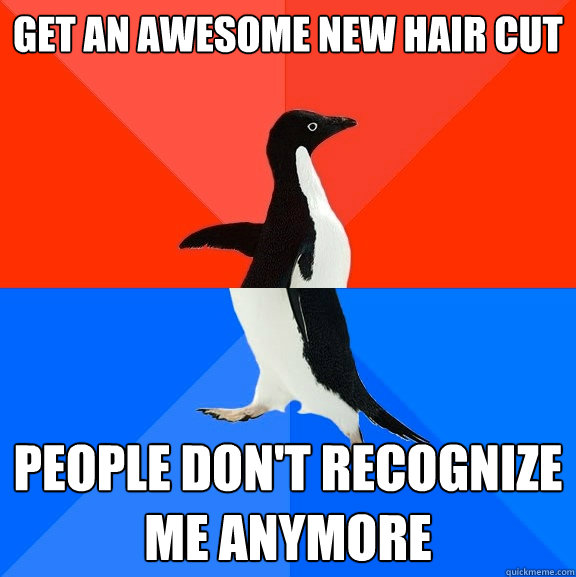 Get an awesome new hair cut People don't recognize me anymore  Socially Awesome Awkward Penguin