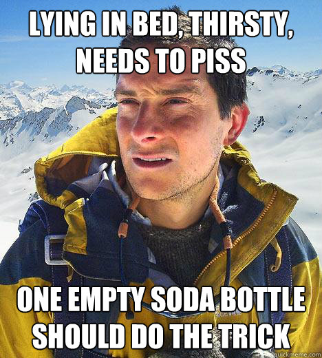 Lying in bed, Thirsty, needs to piss One empty soda bottle should do the trick - Lying in bed, Thirsty, needs to piss One empty soda bottle should do the trick  Misc