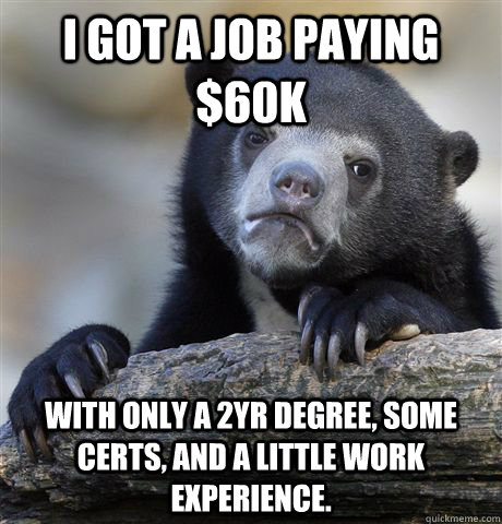 I got a job paying $60k With only a 2yr degree, some certs, and a little work experience.  Confession Bear