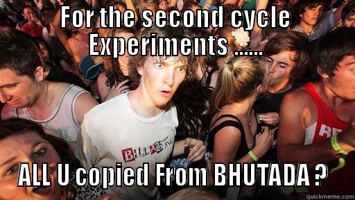 FOR THE SECOND CYCLE EXPERIMENTS ...... ALL U COPIED FROM BHUTADA ?  Sudden Clarity Clarence