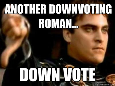 Another Downvoting Roman... Down vote  Downvoting Roman
