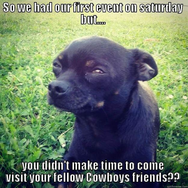 SO WE HAD OUR FIRST EVENT ON SATURDAY BUT.... YOU DIDN'T MAKE TIME TO COME VISIT YOUR FELLOW COWBOYS FRIENDS?? Skeptical Dog