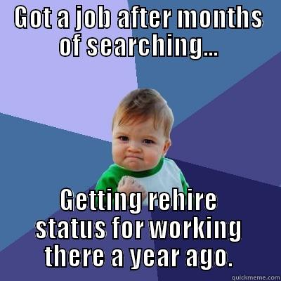 GOT A JOB AFTER MONTHS OF SEARCHING... GETTING REHIRE STATUS FOR WORKING THERE A YEAR AGO. Success Kid