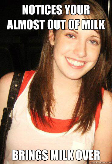 notices your almost out of milk  brings milk over - notices your almost out of milk  brings milk over  Good girl overly attached girlfriend