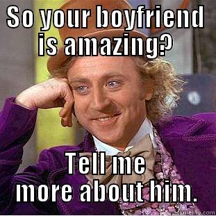 SO YOUR BOYFRIEND IS AMAZING? TELL ME MORE ABOUT HIM. Condescending Wonka