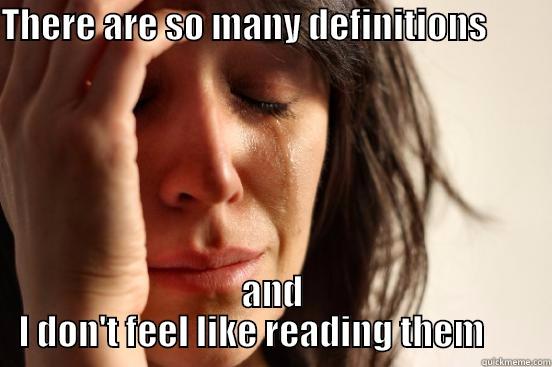 THERE ARE SO MANY DEFINITIONS                      AND I DON'T FEEL LIKE READING THEM       First World Problems