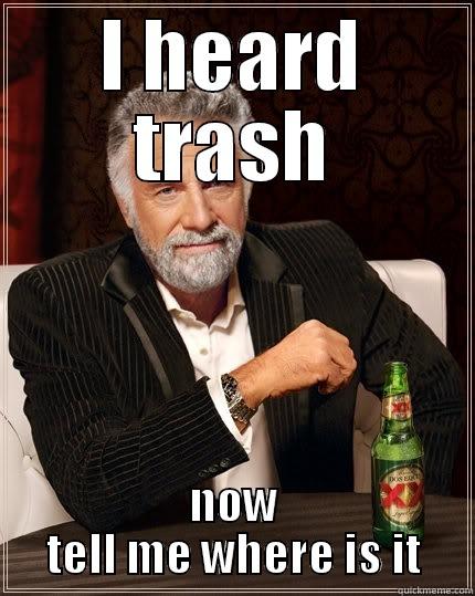 I HEARD TRASH NOW TELL ME WHERE IS IT The Most Interesting Man In The World