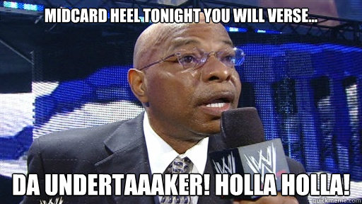 Midcard Heel tonight you will verse... DA UNDERTAAAKER! HOLLA HOLLA!  