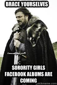 Brace Yourselves Sorority girls facebook albums are coming - Brace Yourselves Sorority girls facebook albums are coming  Brace Yourselves