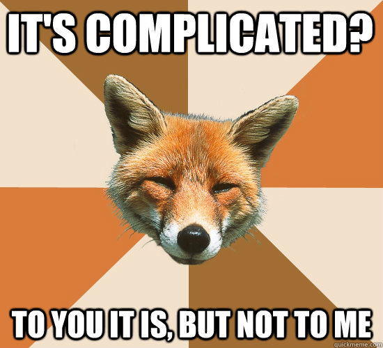 it's complicated? to you it is, but not to me  Condescending Fox