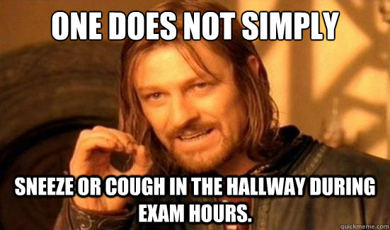 One Does Not Simply sneeze or cough in the hallway during Exam hours.  Boromir