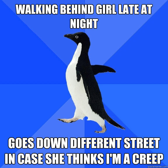 walking behind girl late at night goes down different street in case she thinks i'm a creep  Socially Awkward Penguin