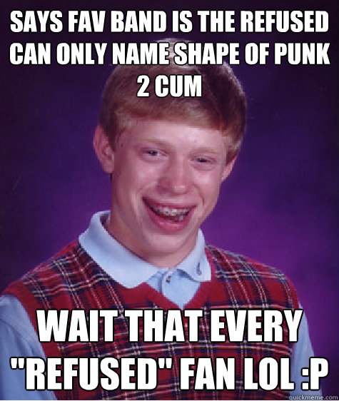 Says fav band is the refused can only name shape of punk 2 cum wait that every 