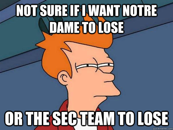 Not sure if I want Notre Dame to lose Or the SEC team to lose - Not sure if I want Notre Dame to lose Or the SEC team to lose  Futurama Fry