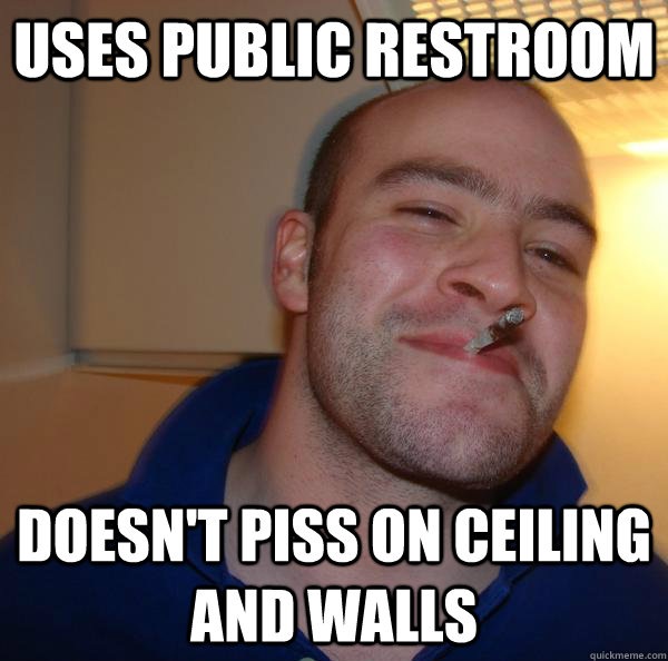 Uses public restroom doesn't piss on ceiling and walls - Uses public restroom doesn't piss on ceiling and walls  Misc