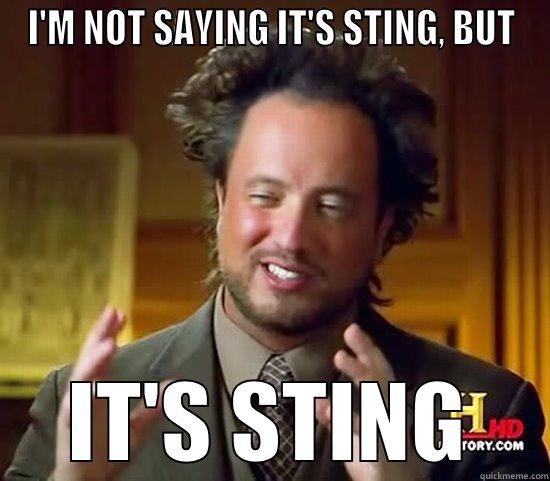 I'M NOT SAYING IT'S STING, BUT IT'S STING Ancient Aliens