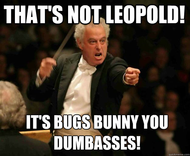 that's not Leopold! it's bugs bunny you dumbasses! - that's not Leopold! it's bugs bunny you dumbasses!  angry conductor