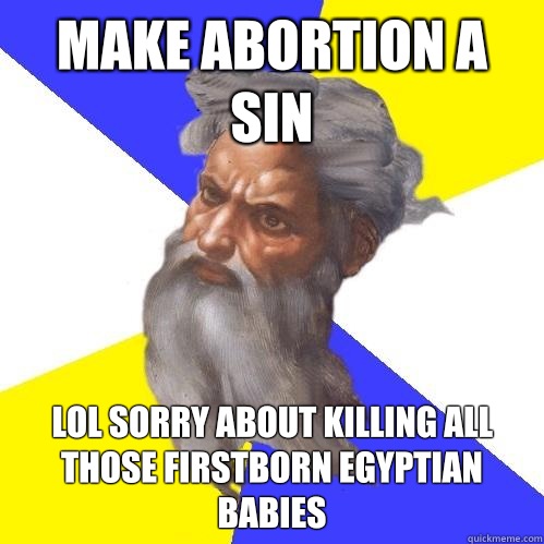 Make abortion a sin Lol sorry about killing all those firstborn Egyptian babies - Make abortion a sin Lol sorry about killing all those firstborn Egyptian babies  Advice God