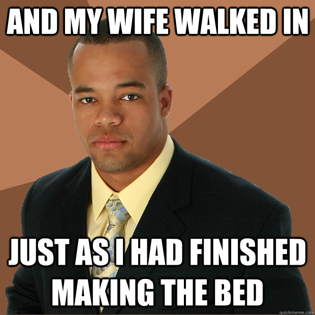 and My wife walked in just as I had finished making the bed  Successful Black Man