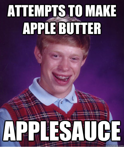 Attempts to make apple butter Applesauce  Bad Luck Brian