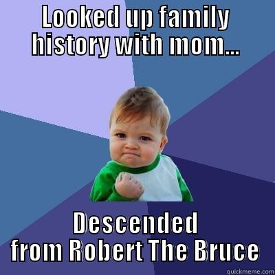 LOOKED UP FAMILY HISTORY WITH MOM... DESCENDED FROM ROBERT THE BRUCE Success Kid