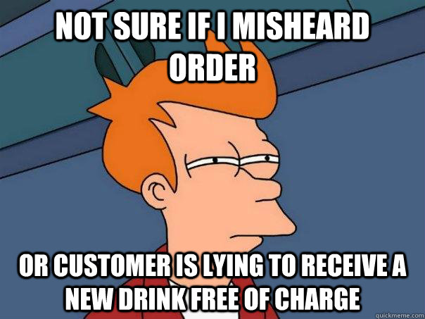 Not sure if i misheard order Or customer is lying to receive a new drink free of charge  Futurama Fry