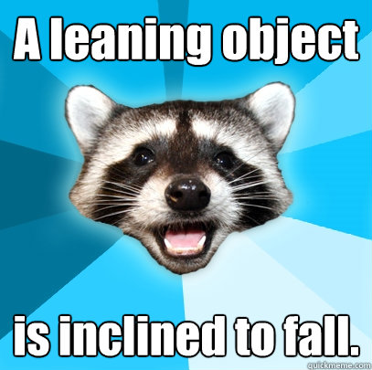 A leaning object is inclined to fall.  Lame Pun Coon
