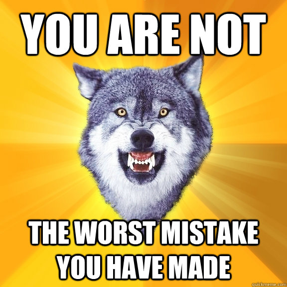 you are not the worst mistake you have made  Courage Wolf
