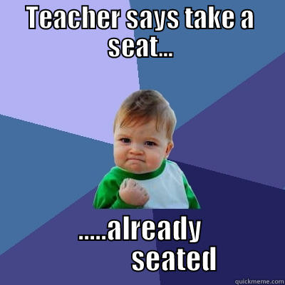 TEACHER SAYS TAKE A SEAT... .....ALREADY             SEATED Success Kid