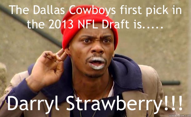 The Dallas Cowboys first pick in the 2013 NFL Draft is..... Darryl Strawberry!!! - The Dallas Cowboys first pick in the 2013 NFL Draft is..... Darryl Strawberry!!!  Crack-Head