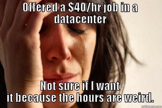OFFERED A $40/HR JOB IN A DATACENTER NOT SURE IF I WANT IT BECAUSE THE HOURS ARE WEIRD. First World Problems